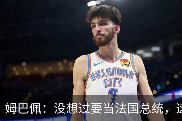 姆巴佩：没想过要当法国总统，这不在我的计划中，我已经够招人恨了